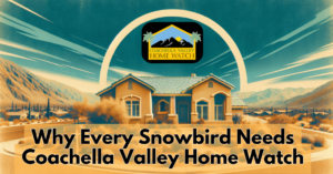 Why Every Snowbird Needs Coachella Valley Home Watch