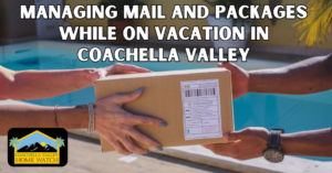 Managing Mail and Packages While on Vacation in Coachella Valley